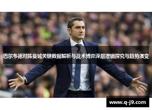 巴尔韦德对阵曼城关键数据解析与战术博弈深层逻辑探究与趋势演变 巴尔韦德对阵曼城关键数据解析与战术博弈深层逻辑探究与趋势演变