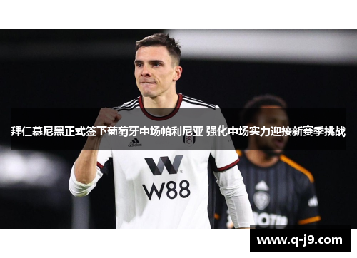 拜仁慕尼黑正式签下葡萄牙中场帕利尼亚 强化中场实力迎接新赛季挑战