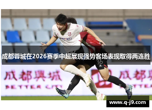 成都蓉城在2026赛季中超展现强势客场表现取得两连胜