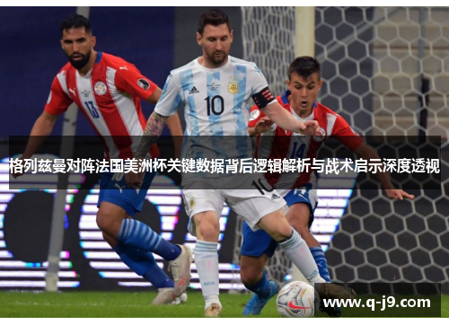 格列兹曼对阵法国美洲杯关键数据背后逻辑解析与战术启示深度透视