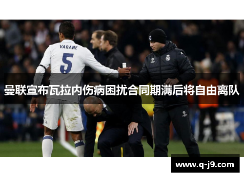 曼联宣布瓦拉内伤病困扰合同期满后将自由离队