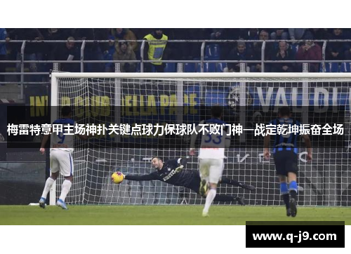 梅雷特意甲主场神扑关键点球力保球队不败门神一战定乾坤振奋全场