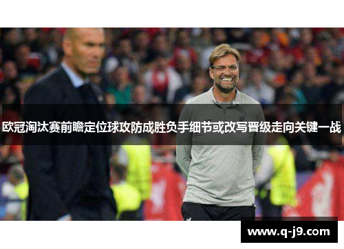 欧冠淘汰赛前瞻定位球攻防成胜负手细节或改写晋级走向关键一战