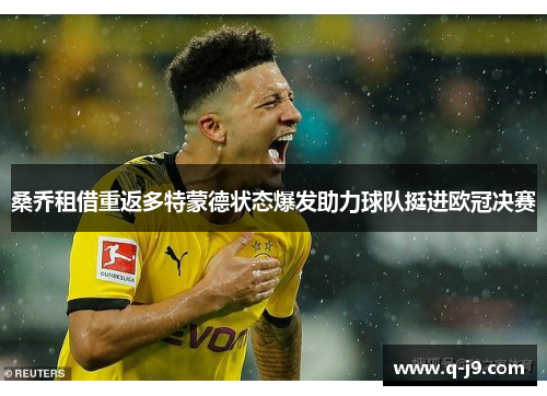 桑乔租借重返多特蒙德状态爆发助力球队挺进欧冠决赛 桑乔租借重返多特蒙德状态爆发助力球队挺进欧冠决赛