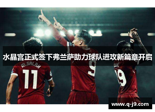 水晶宫正式签下弗兰萨助力球队进攻新篇章开启