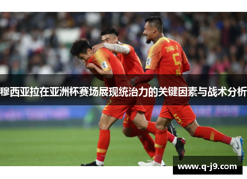 穆西亚拉在亚洲杯赛场展现统治力的关键因素与战术分析 穆西亚拉在亚洲杯赛场展现统治力的关键因素与战术分析