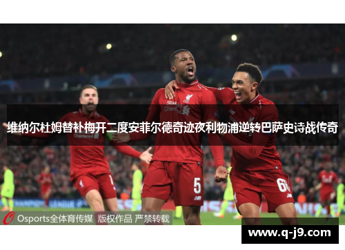 维纳尔杜姆替补梅开二度安菲尔德奇迹夜利物浦逆转巴萨史诗战传奇