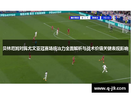 贝林厄姆对阵尤文亚冠赛场统治力全面解析与战术价值关键表现影响