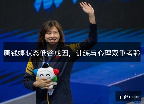 唐钱婷状态低谷成因，训练与心理双重考验