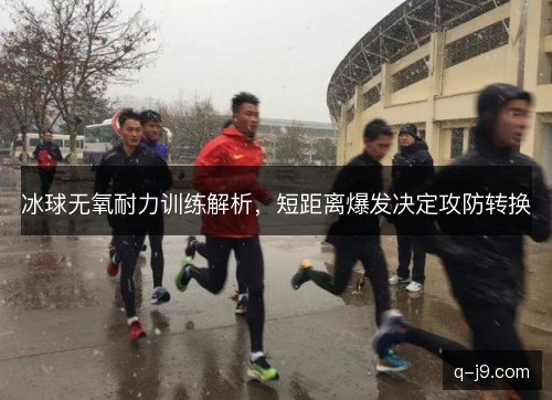 冰球无氧耐力训练解析，短距离爆发决定攻防转换