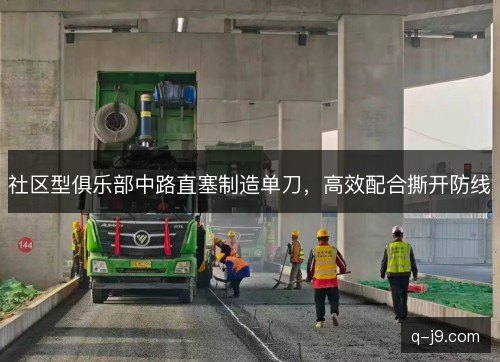 社区型俱乐部中路直塞制造单刀,高效配合撕开防线 社区型俱乐部中路直塞制造单刀,高效配合撕开防线