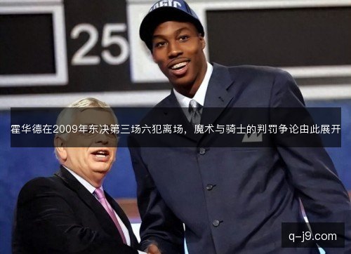 霍华德在2009年东决第三场六犯离场,魔术与骑士的判罚争论由此展开 霍华德在2009年东决第三场六犯离场,魔术与骑士的判罚争论由此展开