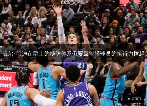 威尔·哈迪在爵士的换防体系仍要靠年轻球员的执行力撑起