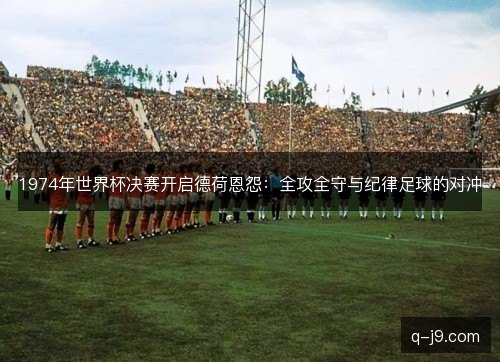 1974年世界杯决赛开启德荷恩怨:全攻全守与纪律足球的对冲 1974年世界杯决赛开启德荷恩怨:全攻全守与纪律足球的对冲